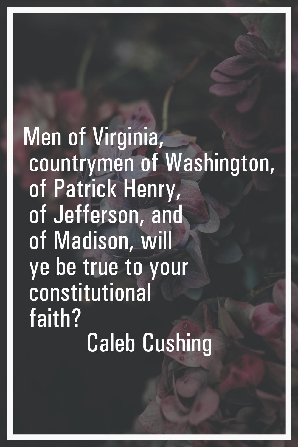 Men of Virginia, countrymen of Washington, of Patrick Henry, of Jefferson, and of Madison, will ye 