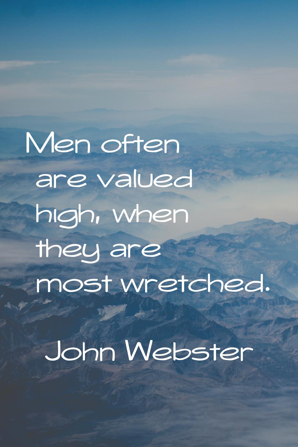 Men often are valued high, when they are most wretched.