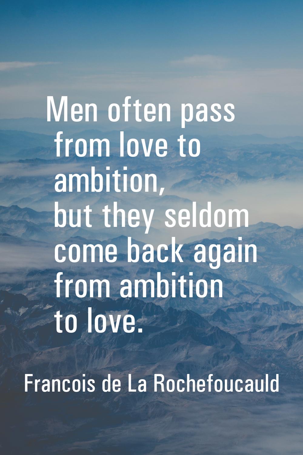 Men often pass from love to ambition, but they seldom come back again from ambition to love.