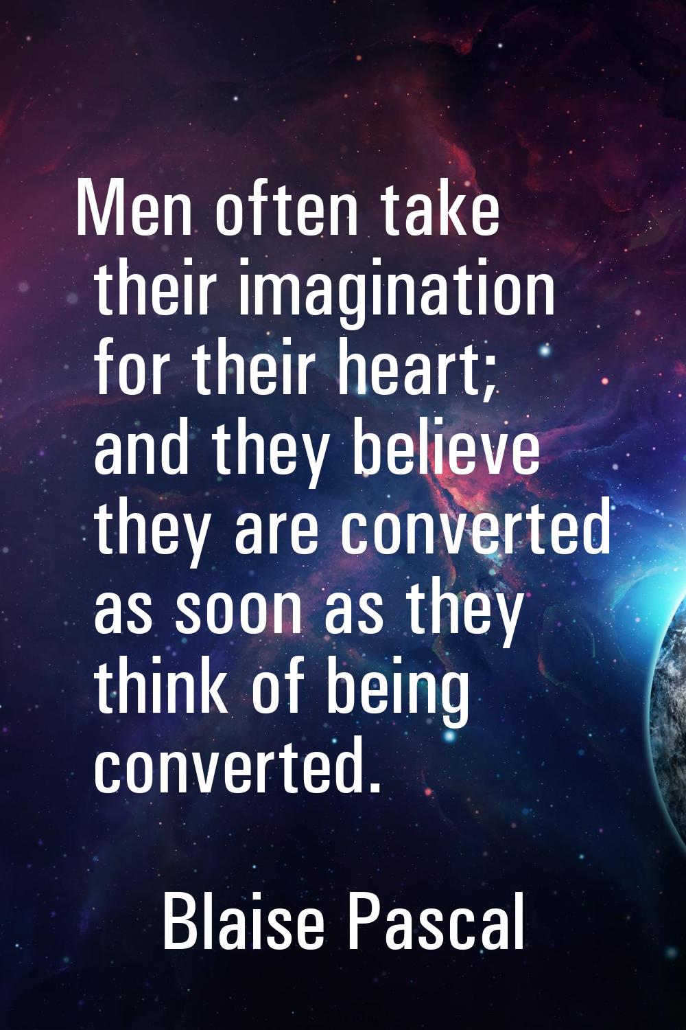 Men often take their imagination for their heart; and they believe they are converted as soon as th