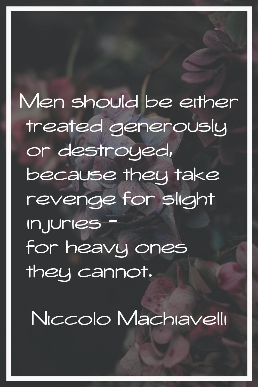 Men should be either treated generously or destroyed, because they take revenge for slight injuries