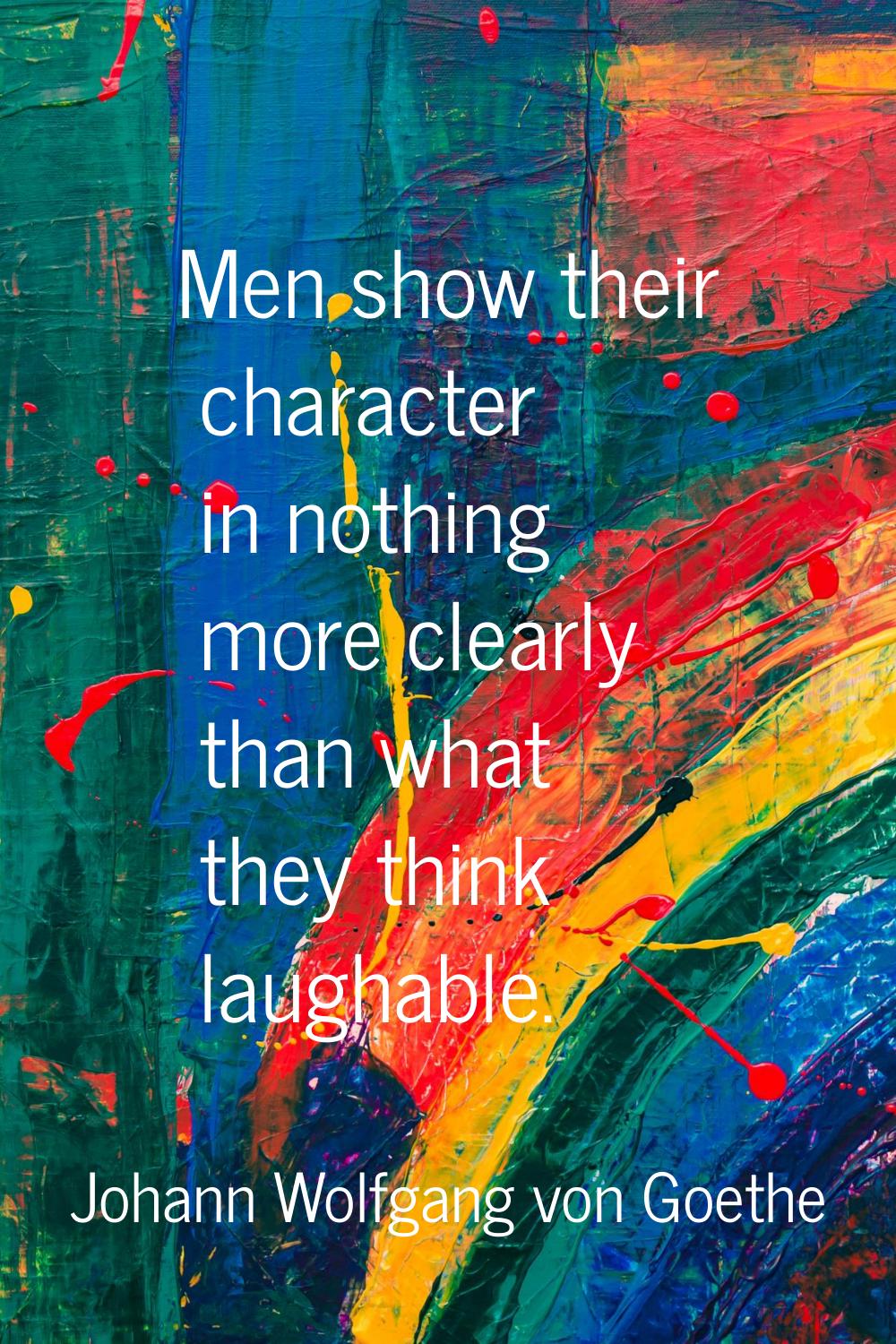 Men show their character in nothing more clearly than what they think laughable.
