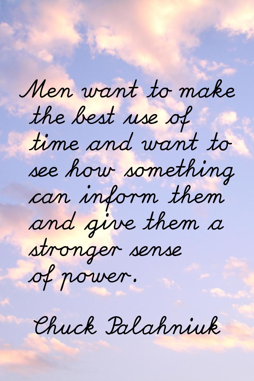 Men want to make the best use of time and want to see how something can inform them and give them a