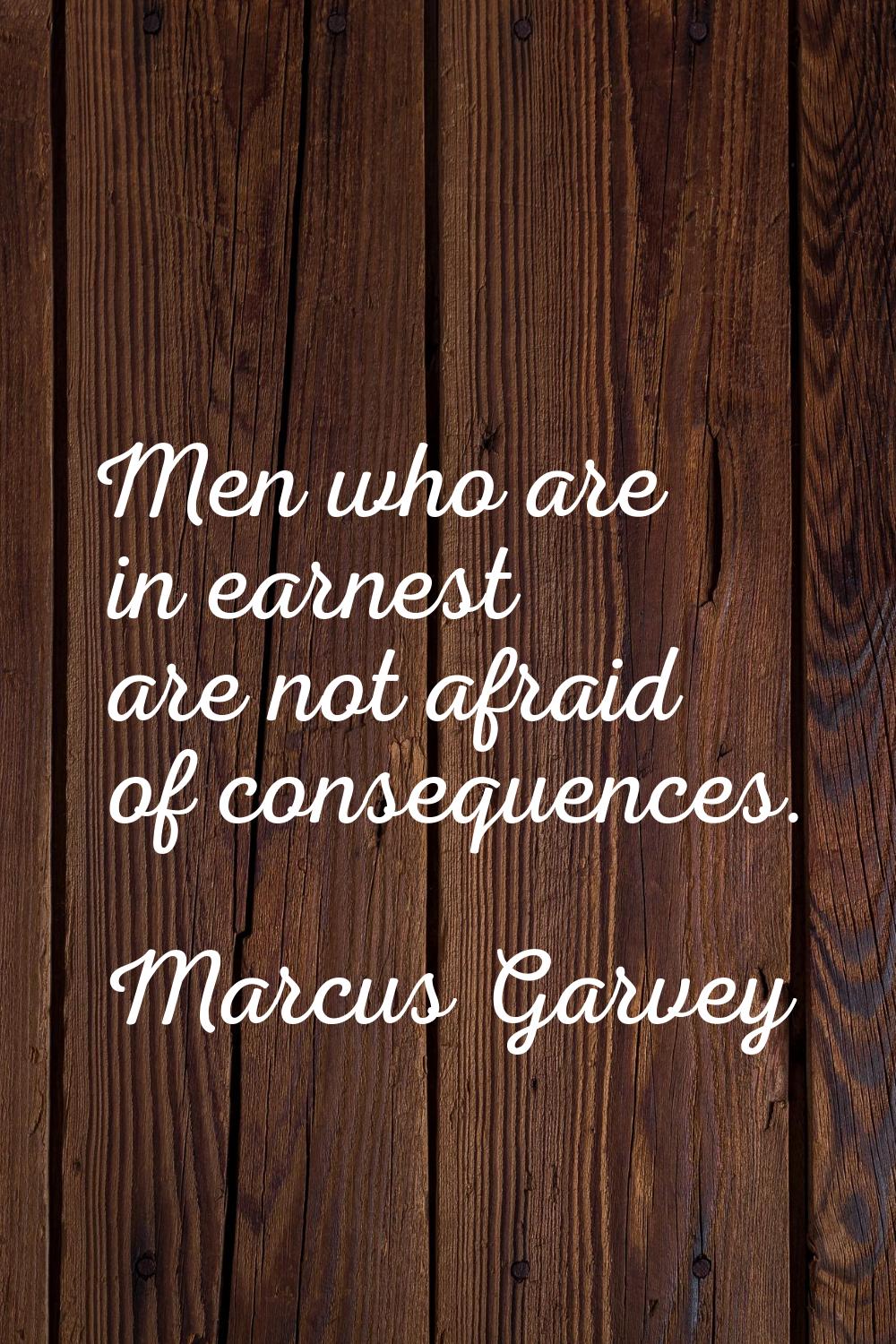 Men who are in earnest are not afraid of consequences.