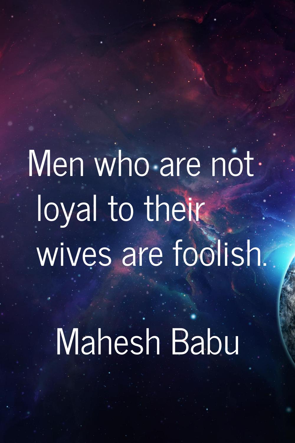 Men who are not loyal to their wives are foolish.