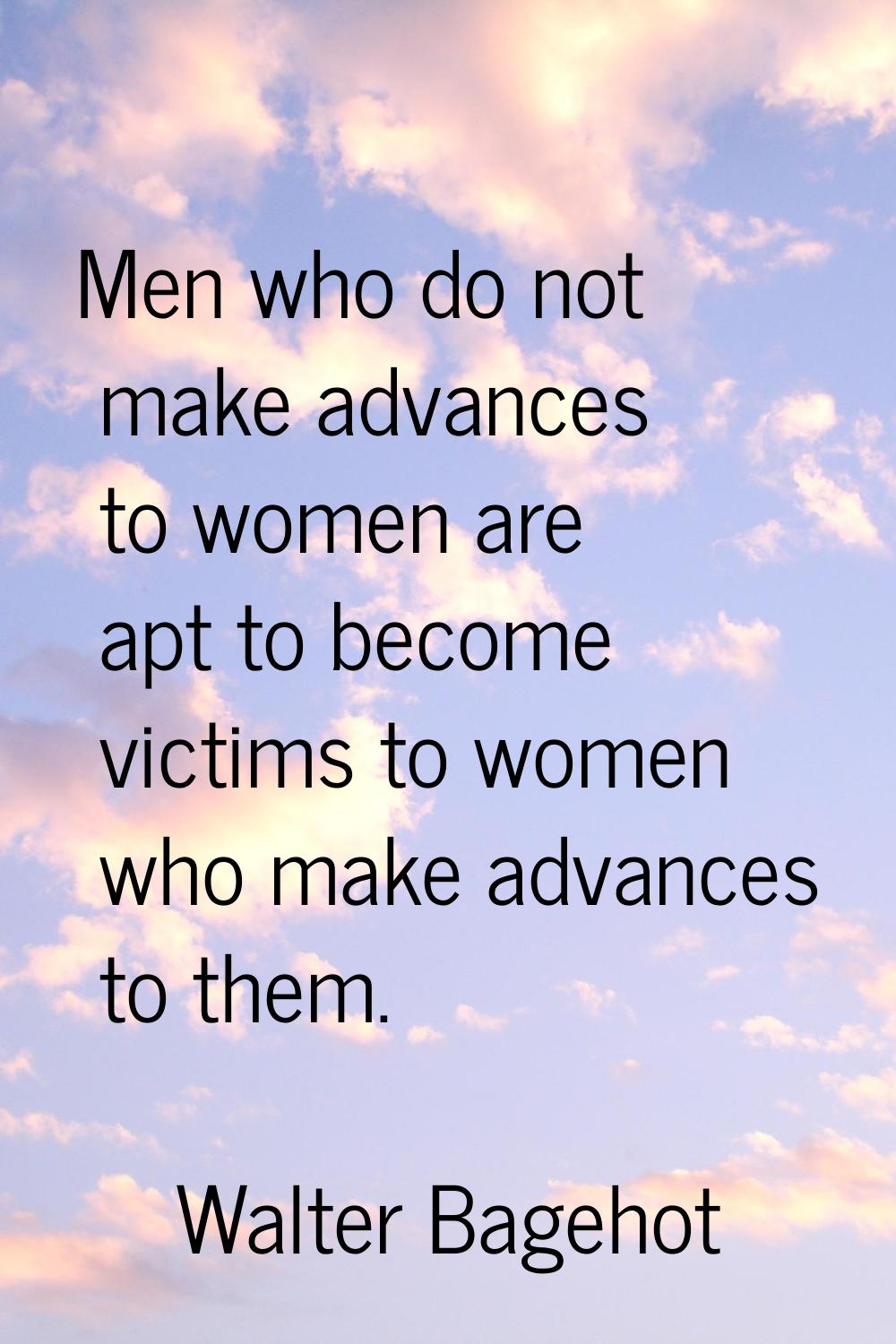 Men who do not make advances to women are apt to become victims to women who make advances to them.