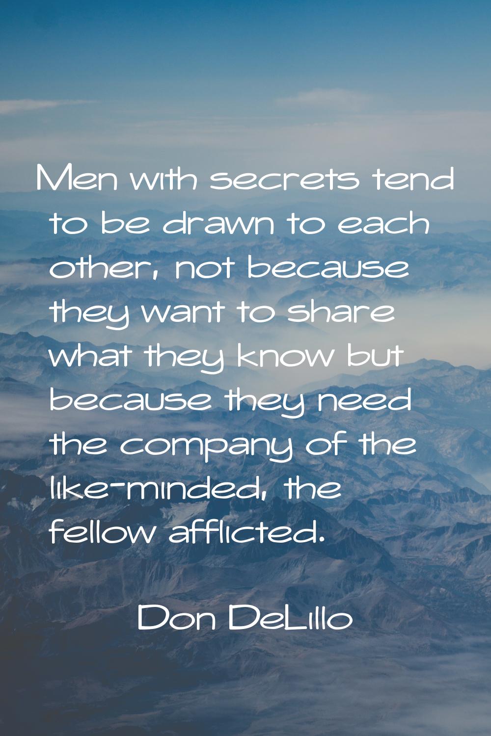 Men with secrets tend to be drawn to each other, not because they want to share what they know but 