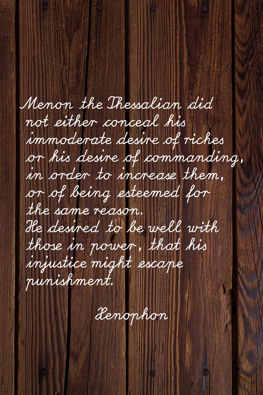 Menon the Thessalian did not either conceal his immoderate desire of riches or his desire of comman