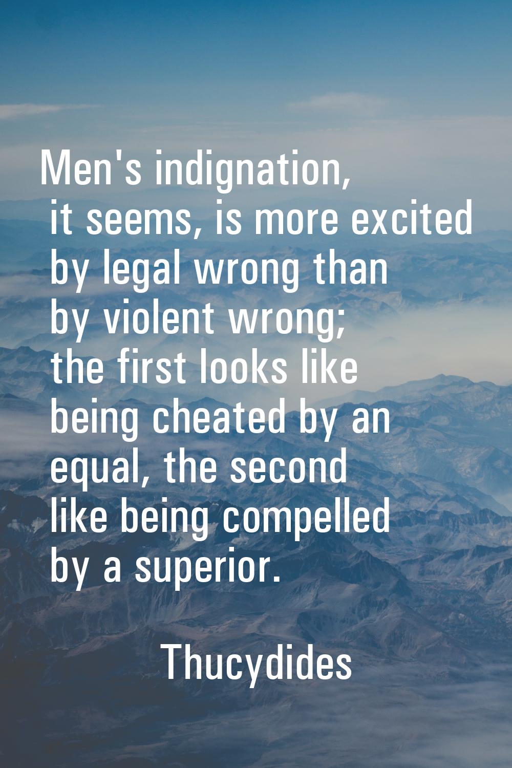 Men's indignation, it seems, is more excited by legal wrong than by violent wrong; the first looks 