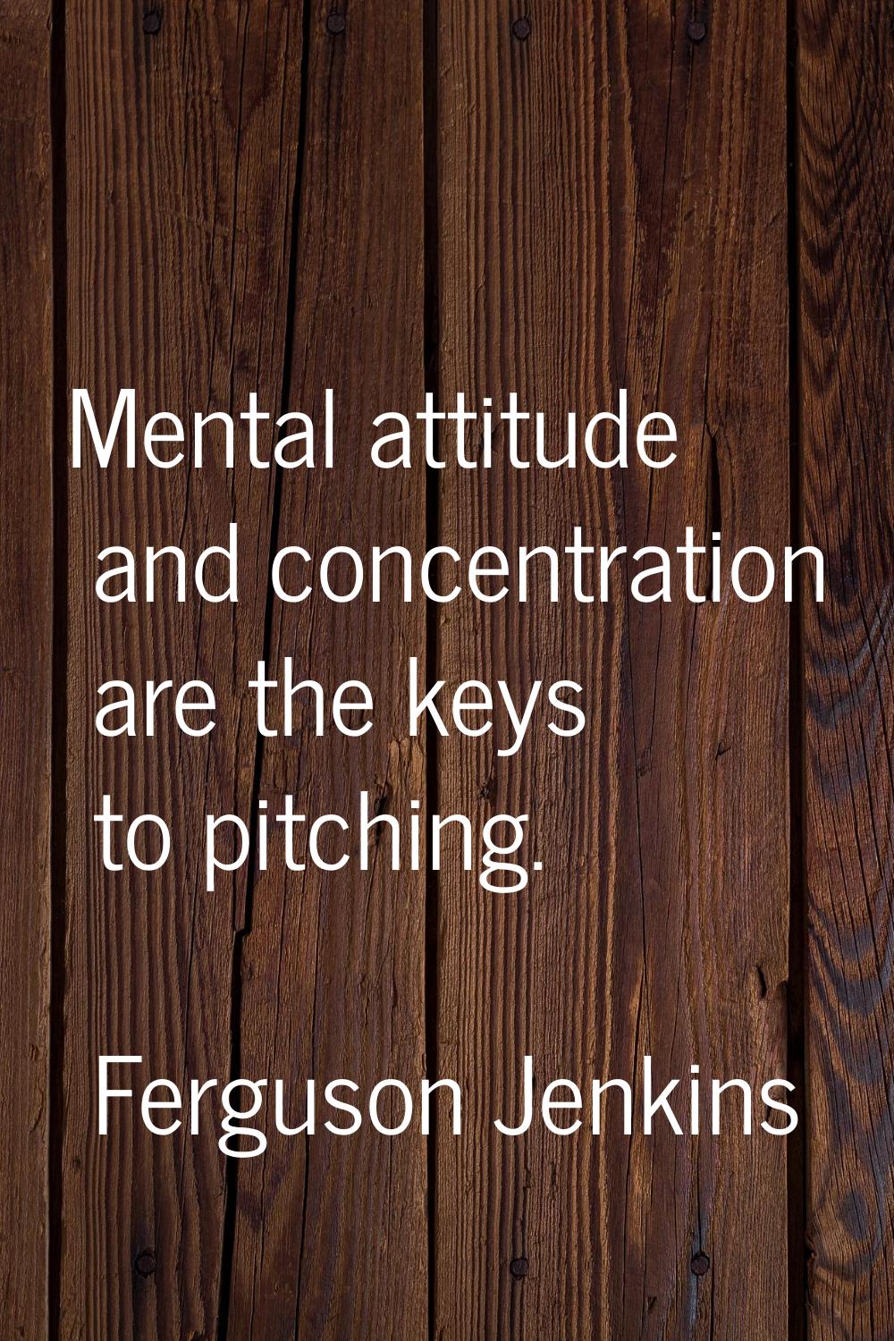 Mental attitude and concentration are the keys to pitching.