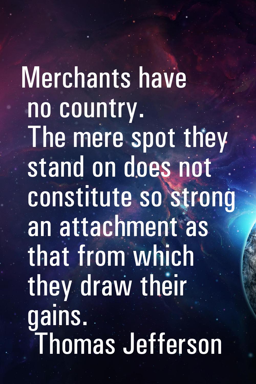 Merchants have no country. The mere spot they stand on does not constitute so strong an attachment 