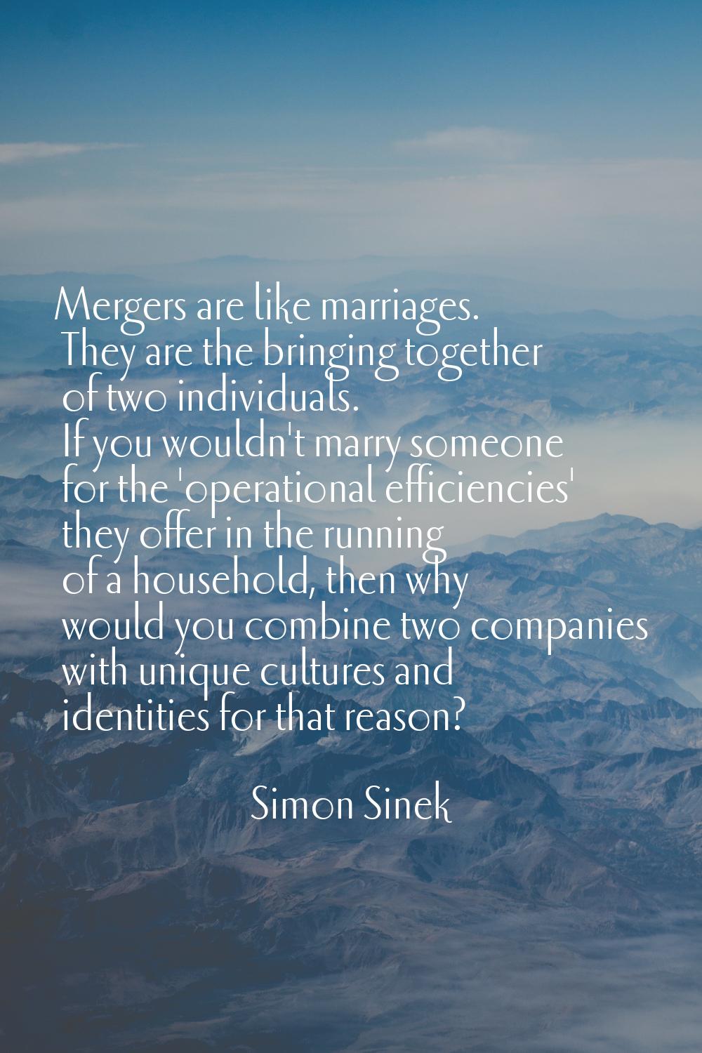 Mergers are like marriages. They are the bringing together of two individuals. If you wouldn't marr