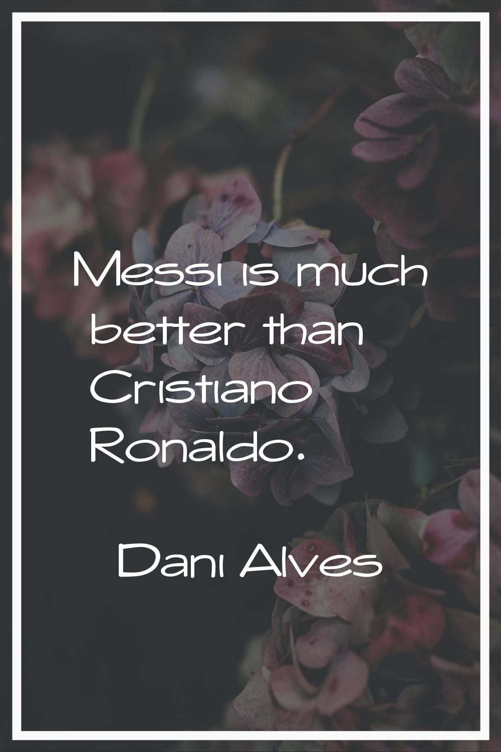 Messi is much better than Cristiano Ronaldo.