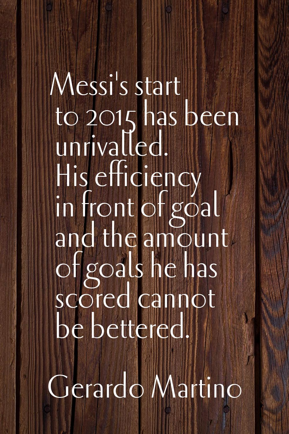 Messi's start to 2015 has been unrivalled. His efficiency in front of goal and the amount of goals 