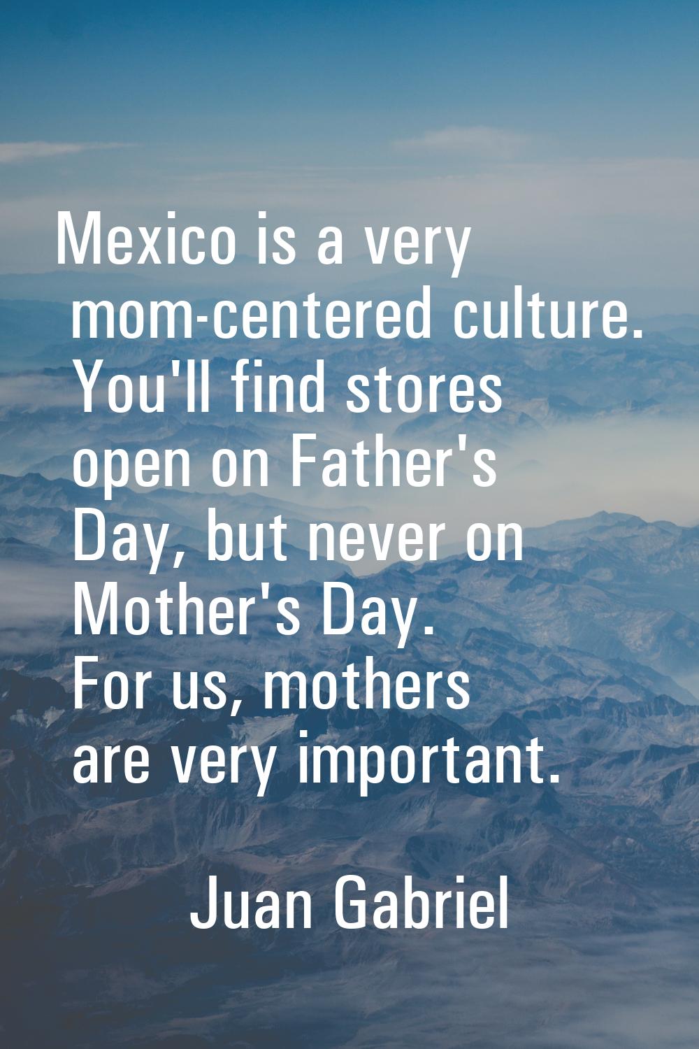 Mexico is a very mom-centered culture. You'll find stores open on Father's Day, but never on Mother