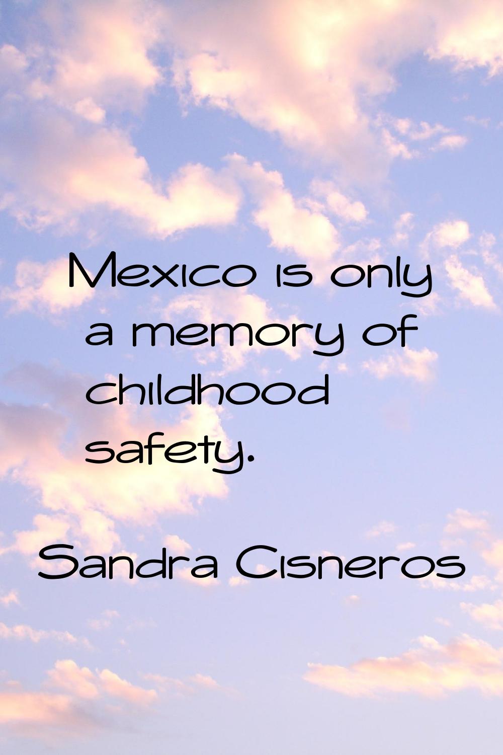 Mexico is only a memory of childhood safety.