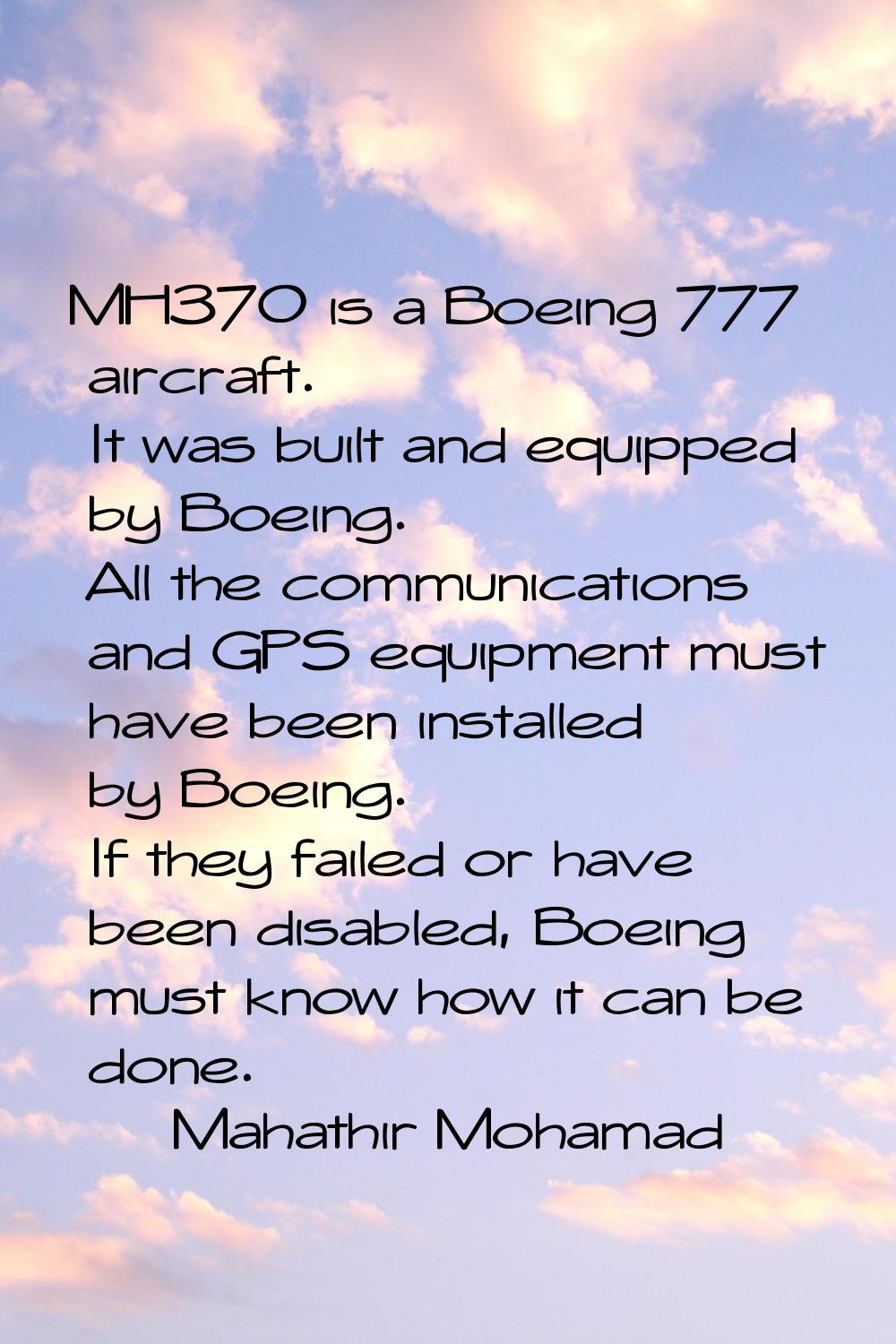 MH370 is a Boeing 777 aircraft. It was built and equipped by Boeing. All the communications and GPS