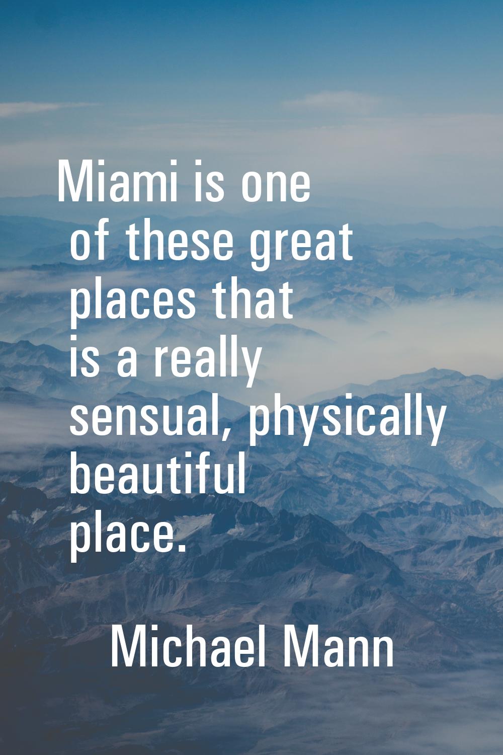Miami is one of these great places that is a really sensual, physically beautiful place.