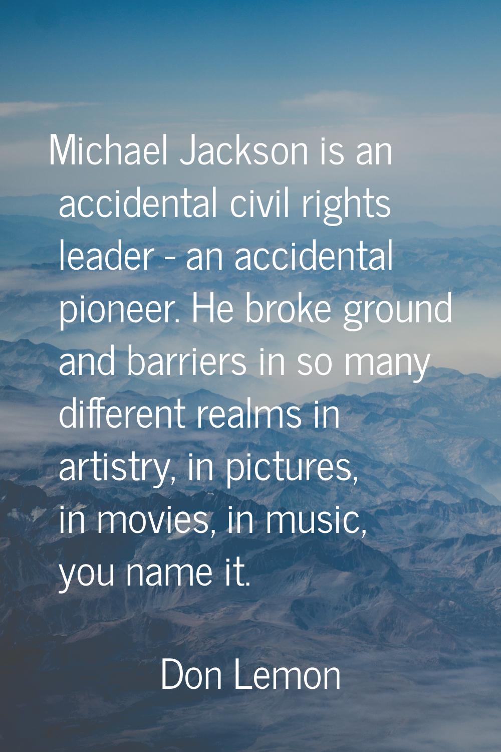 Michael Jackson is an accidental civil rights leader - an accidental pioneer. He broke ground and b