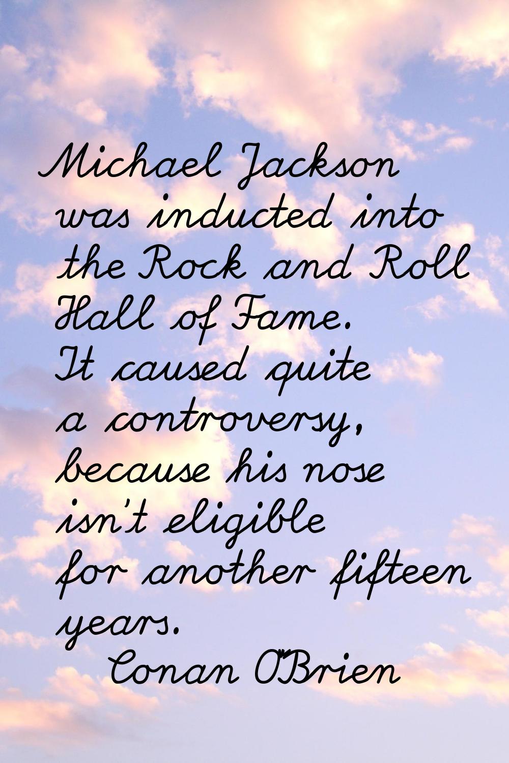 Michael Jackson was inducted into the Rock and Roll Hall of Fame. It caused quite a controversy, be