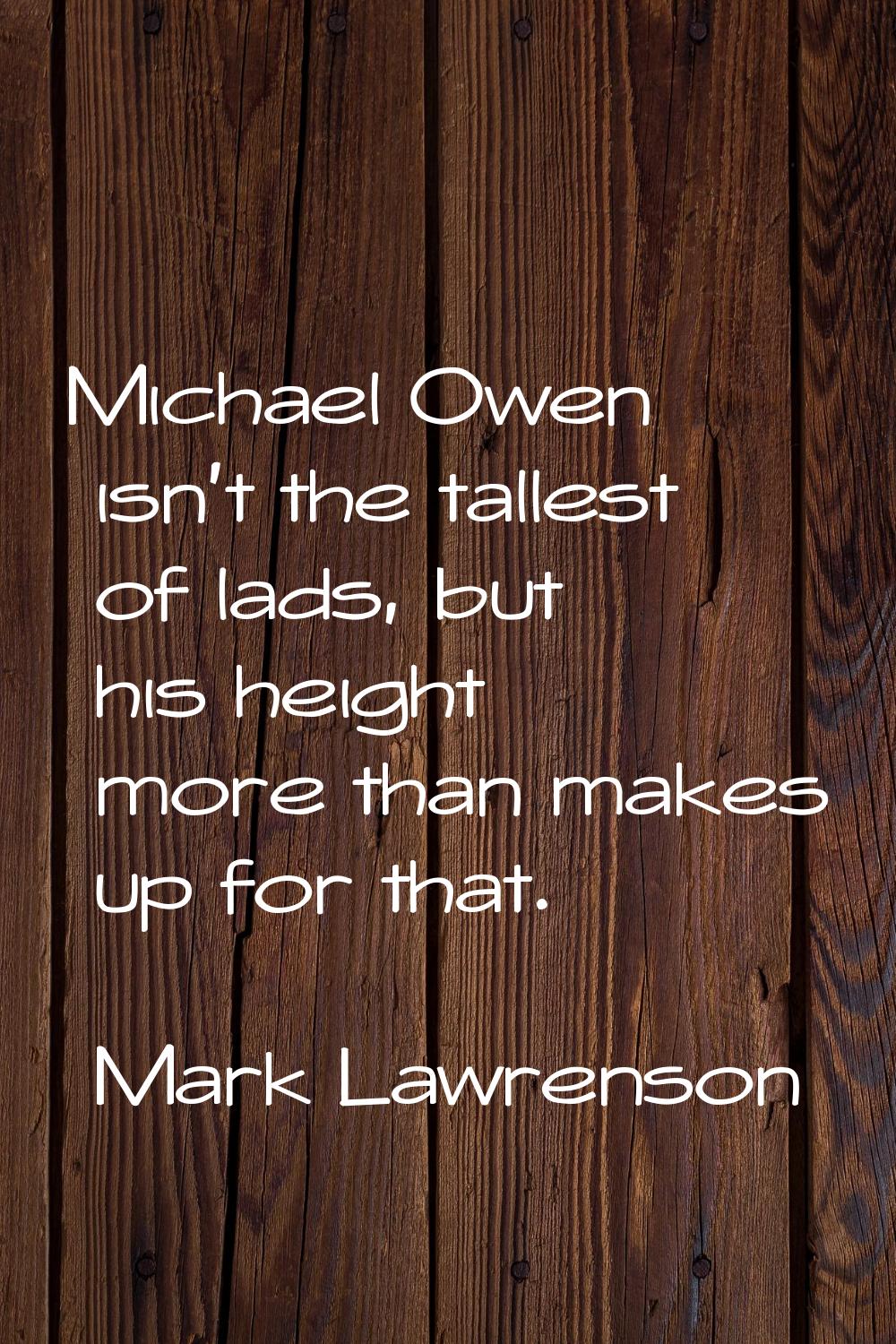 Michael Owen isn't the tallest of lads, but his height more than makes up for that.