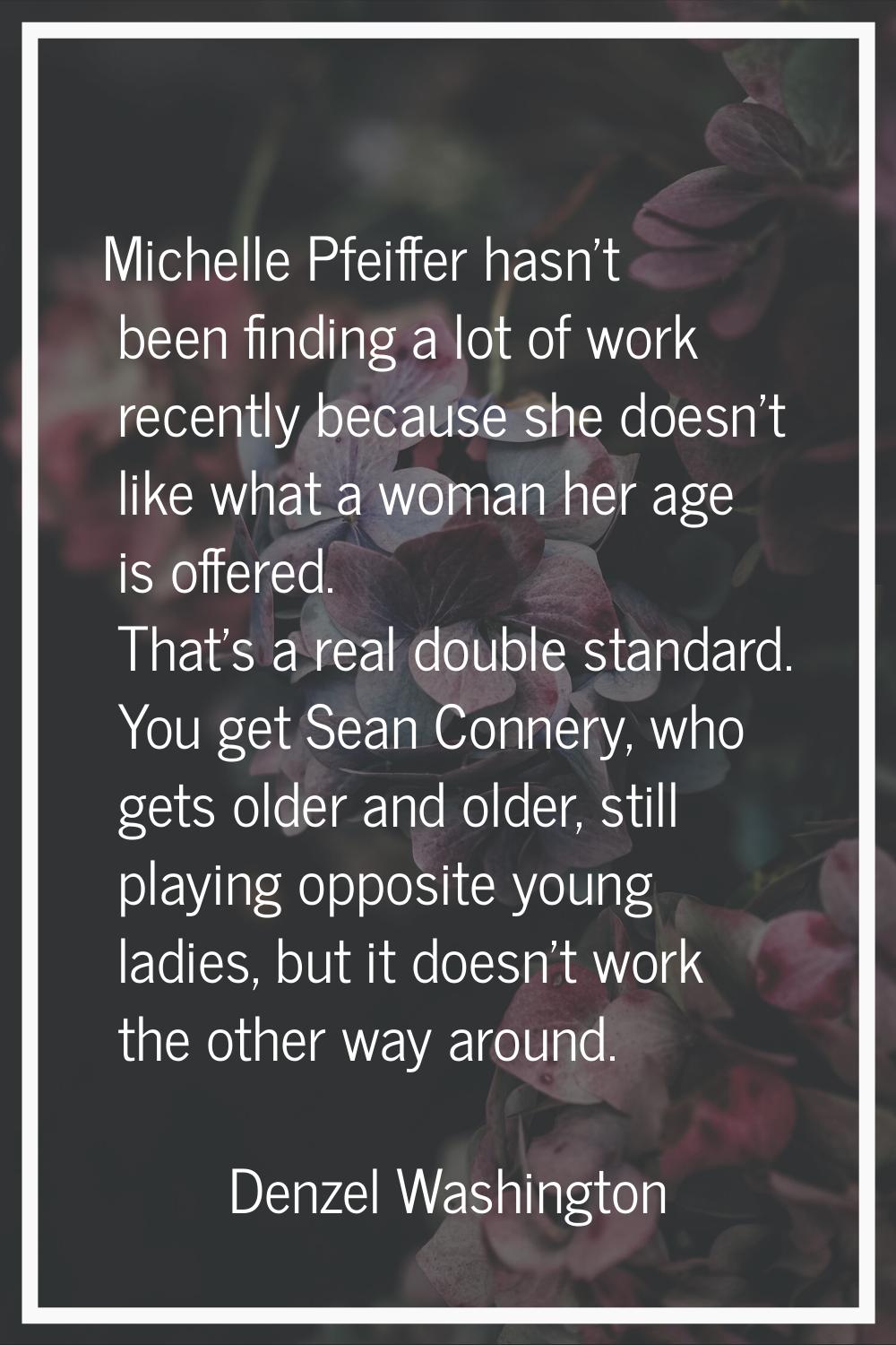 Michelle Pfeiffer hasn't been finding a lot of work recently because she doesn't like what a woman 