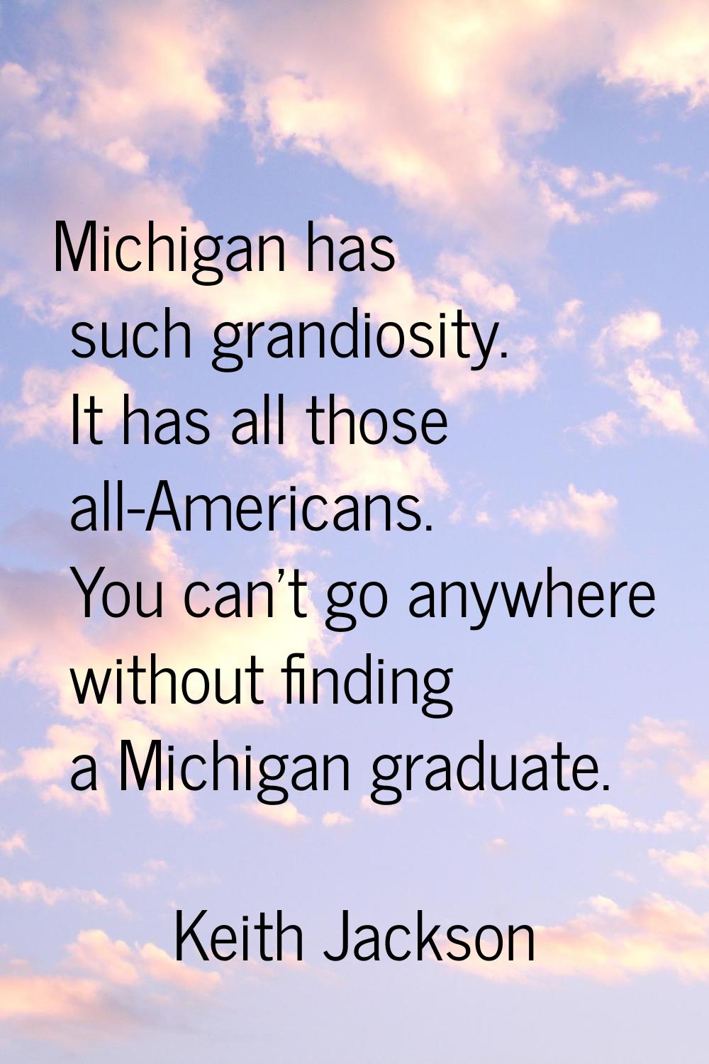 Michigan has such grandiosity. It has all those all-Americans. You can't go anywhere without findin