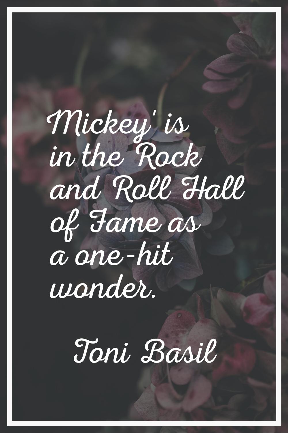 Mickey' is in the Rock and Roll Hall of Fame as a one-hit wonder.