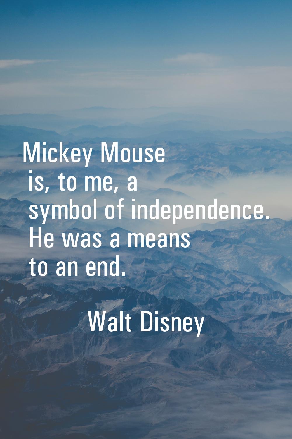 Mickey Mouse is, to me, a symbol of independence. He was a means to an end.
