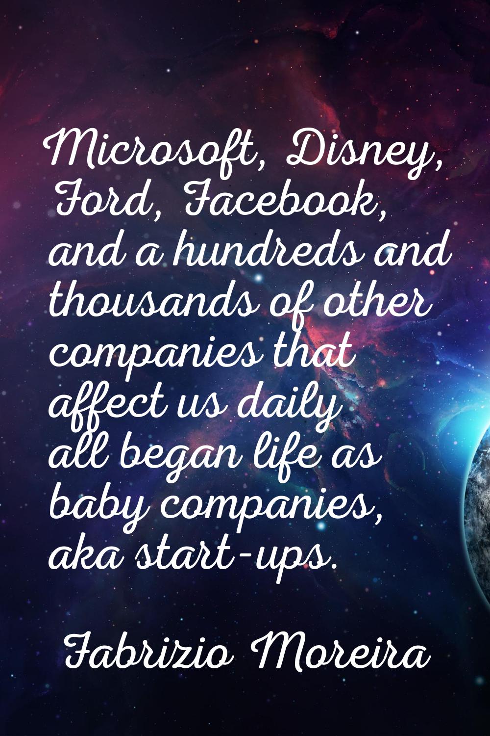 Microsoft, Disney, Ford, Facebook, and a hundreds and thousands of other companies that affect us d