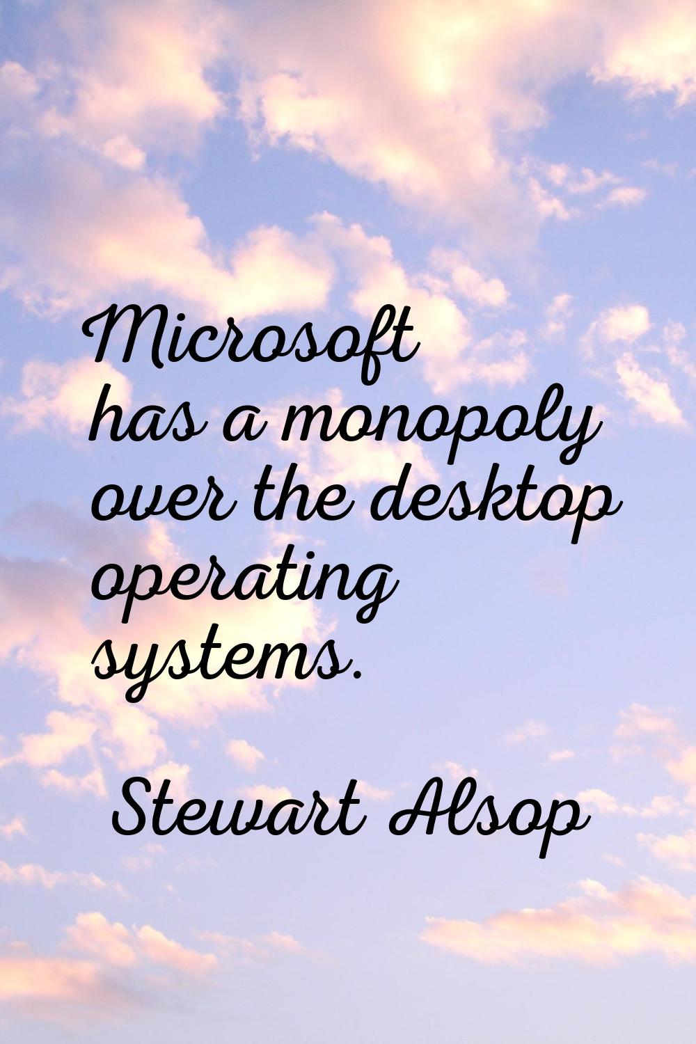 Microsoft has a monopoly over the desktop operating systems.