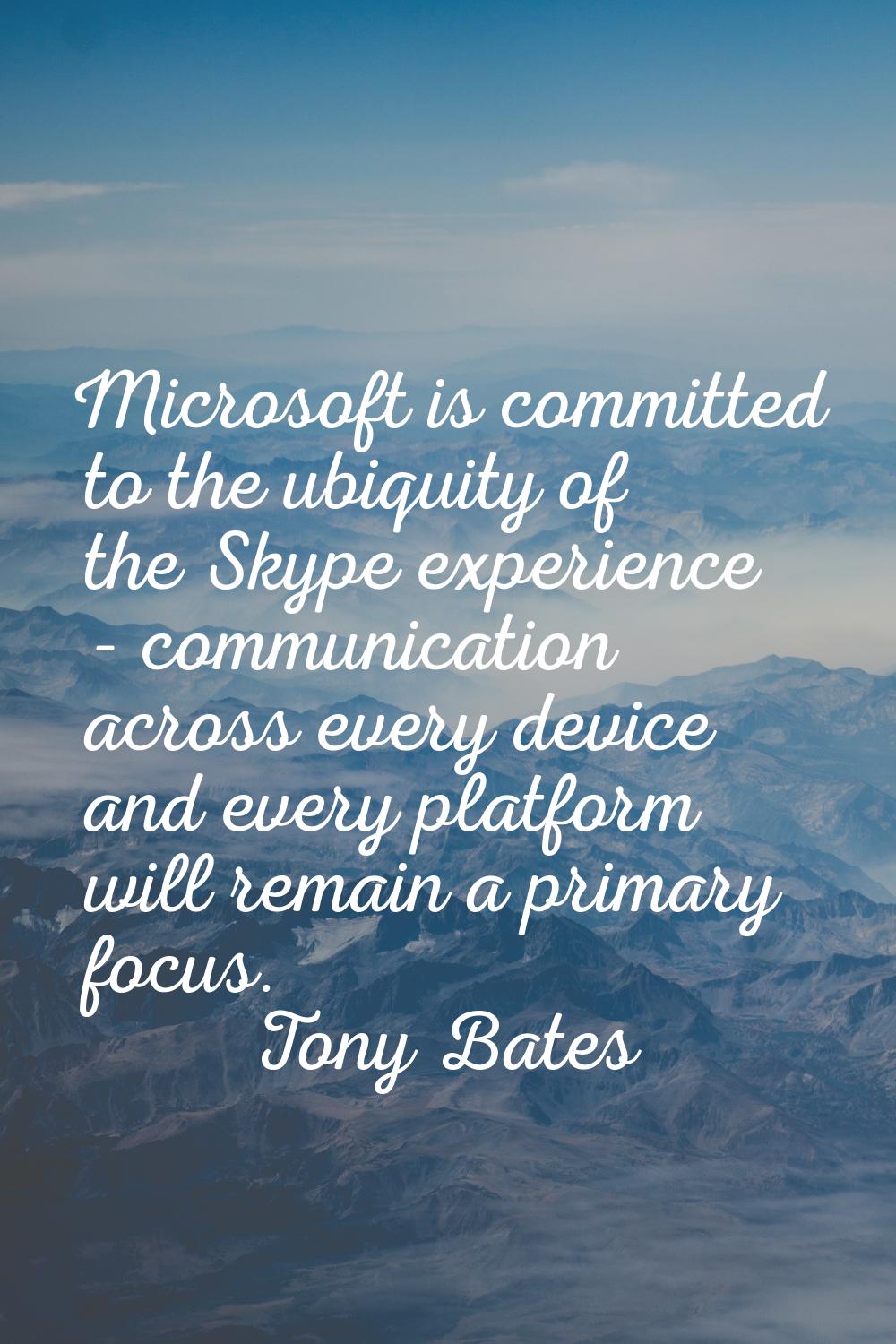 Microsoft is committed to the ubiquity of the Skype experience - communication across every device 