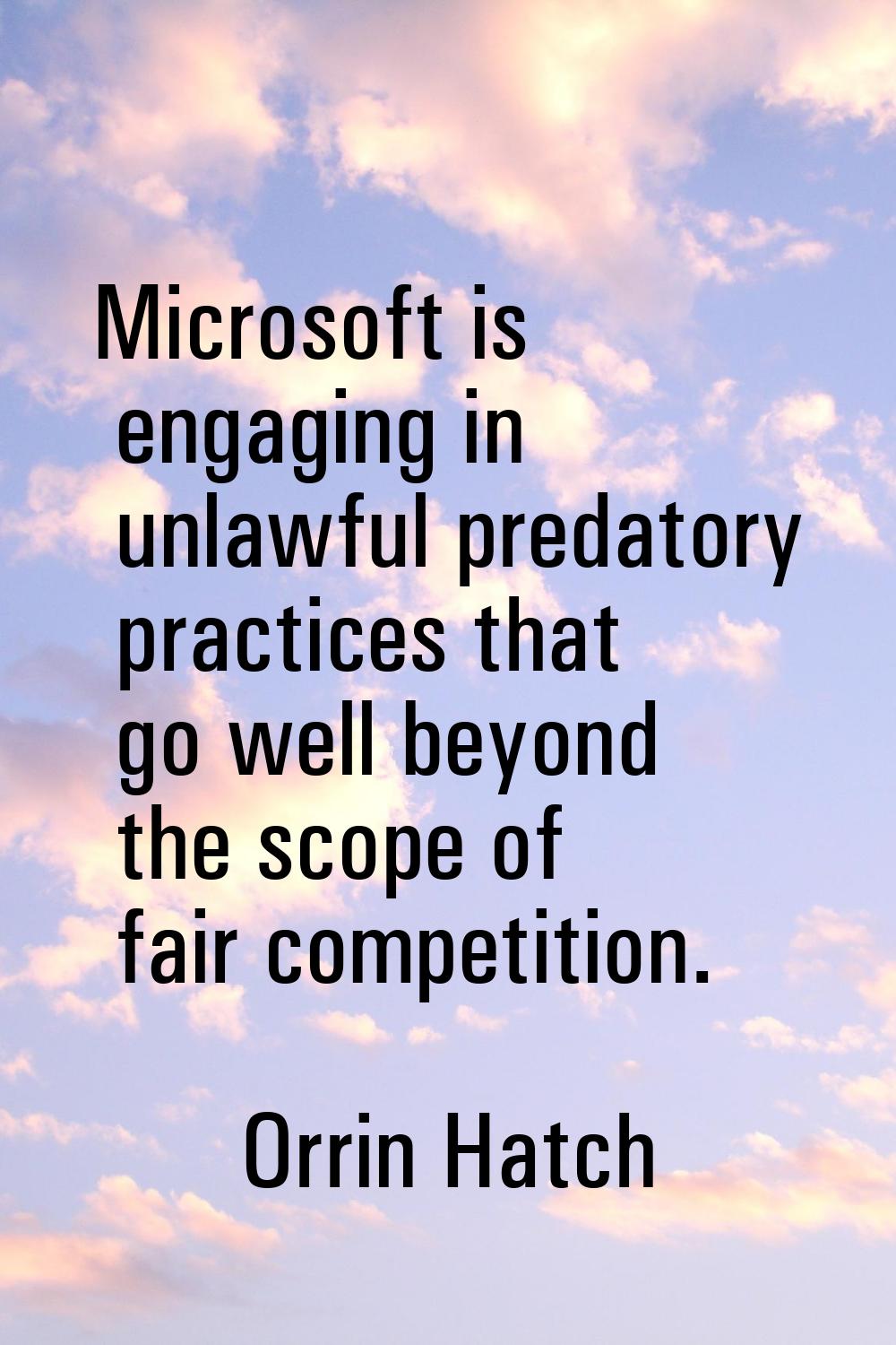 Microsoft is engaging in unlawful predatory practices that go well beyond the scope of fair competi