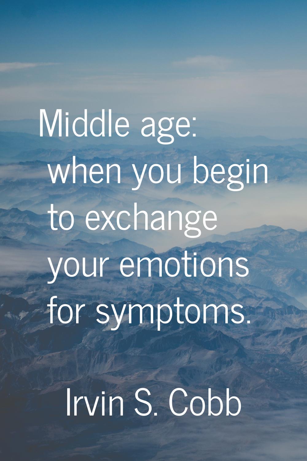 Middle age: when you begin to exchange your emotions for symptoms.