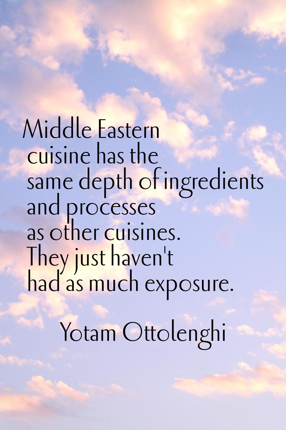 Middle Eastern cuisine has the same depth of ingredients and processes as other cuisines. They just