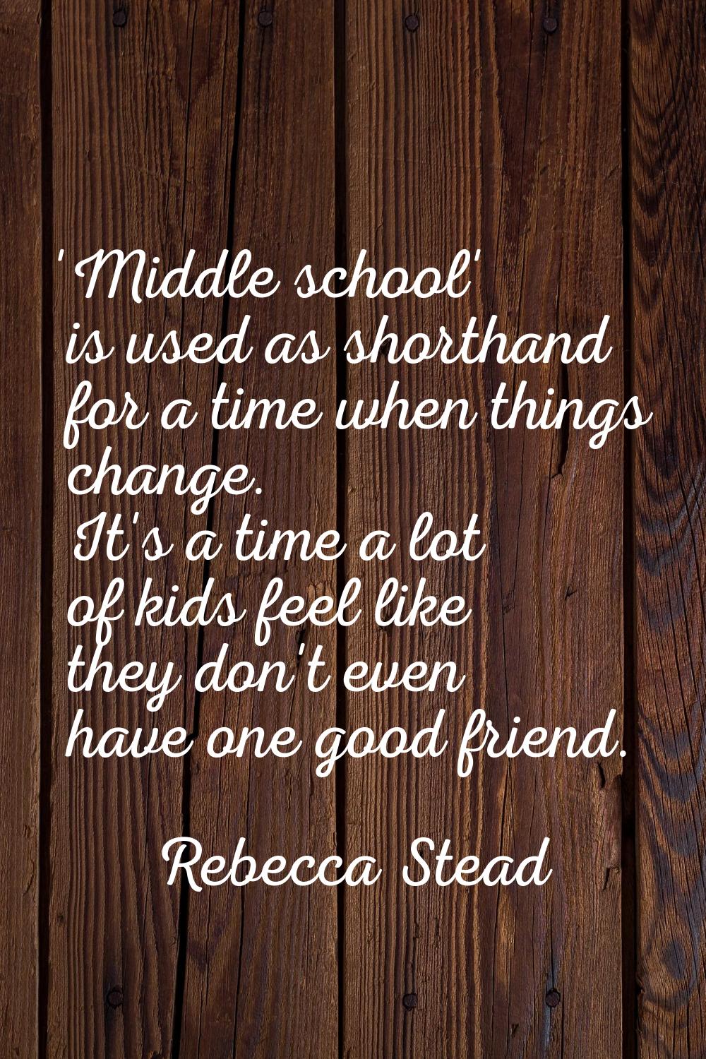 'Middle school' is used as shorthand for a time when things change. It's a time a lot of kids feel 