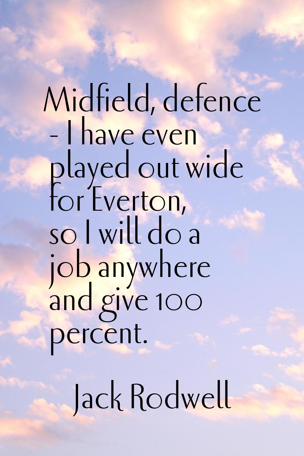 Midfield, defence - I have even played out wide for Everton, so I will do a job anywhere and give 1