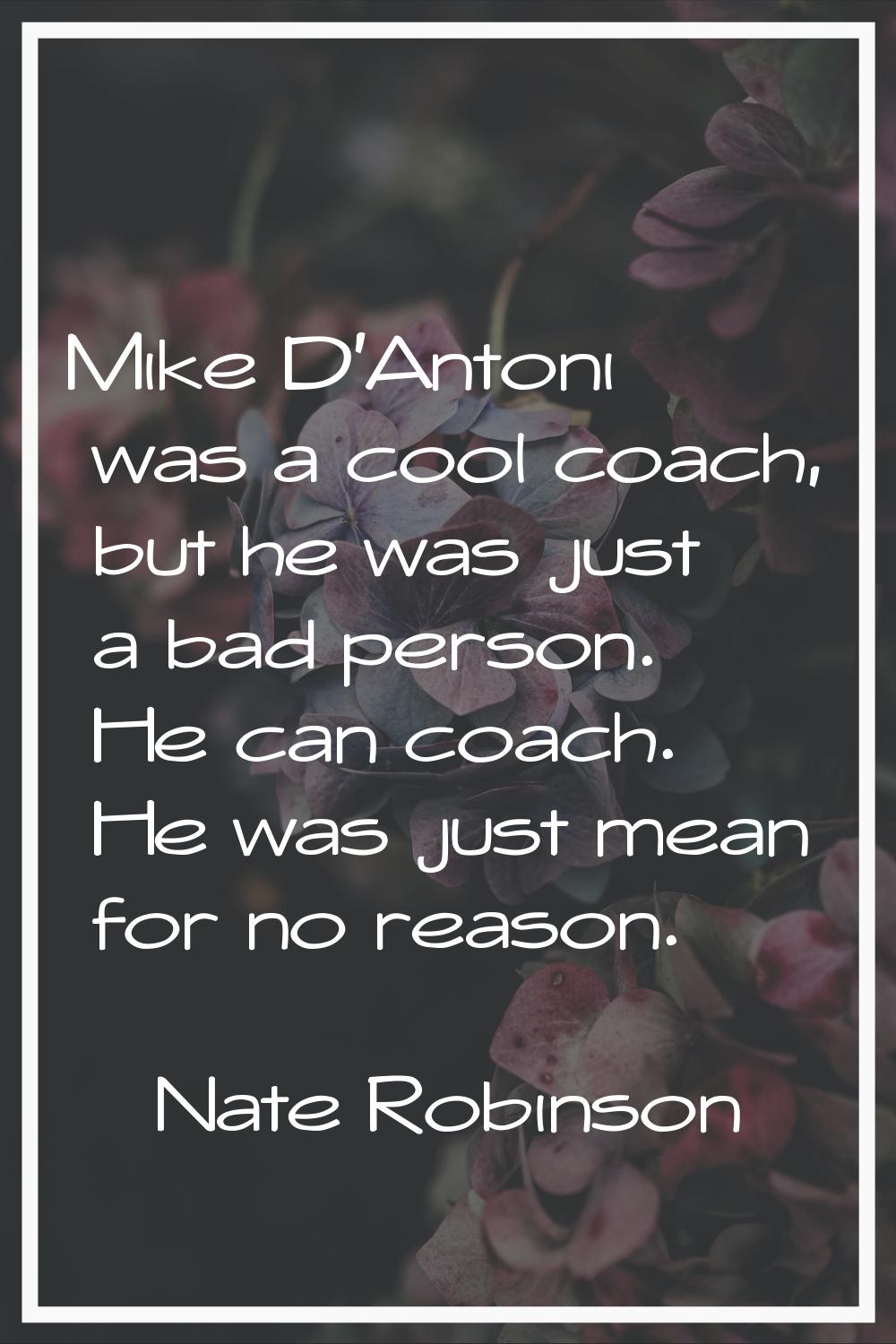 Mike D'Antoni was a cool coach, but he was just a bad person. He can coach. He was just mean for no