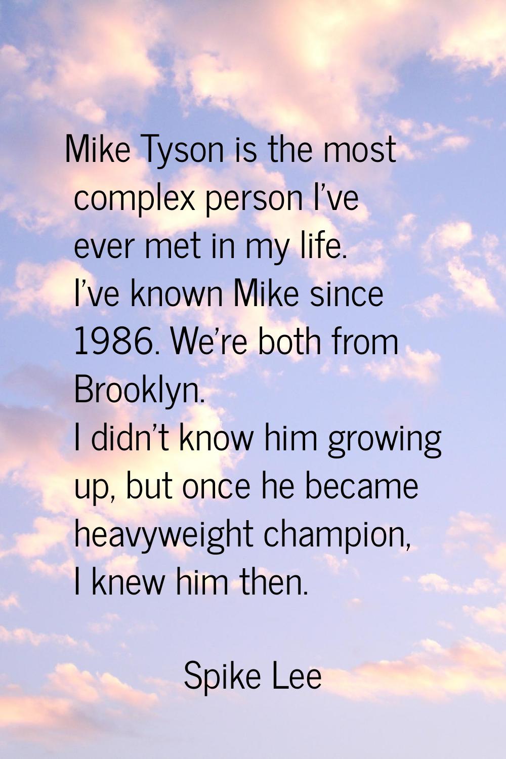 Mike Tyson is the most complex person I've ever met in my life. I've known Mike since 1986. We're b