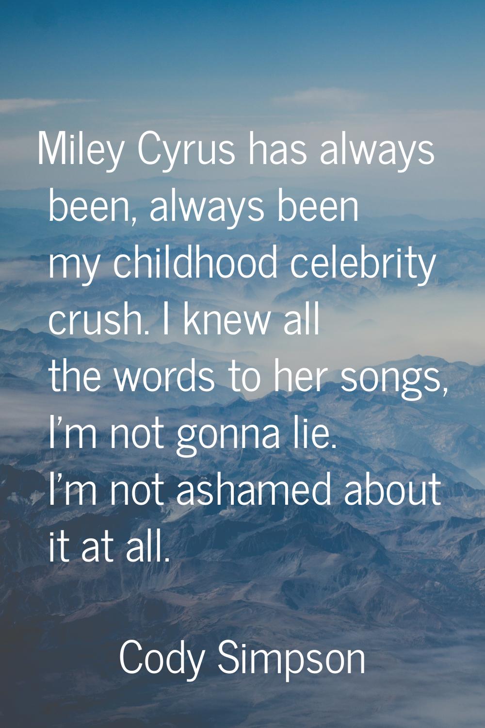 Miley Cyrus has always been, always been my childhood celebrity crush. I knew all the words to her 
