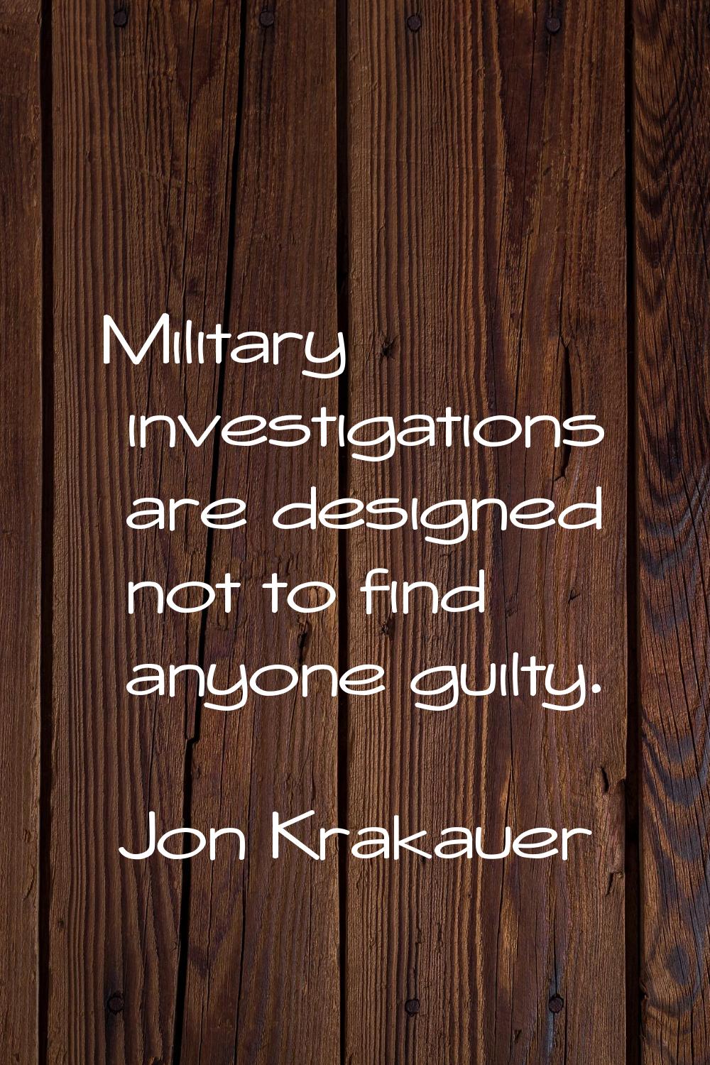 Military investigations are designed not to find anyone guilty.