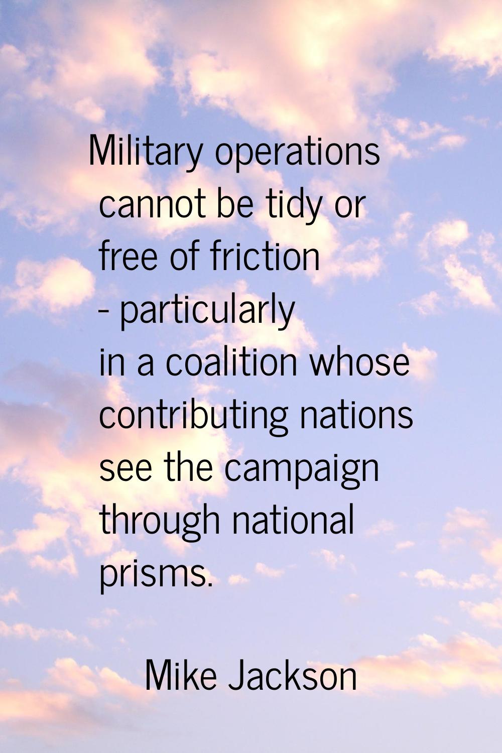 Military operations cannot be tidy or free of friction - particularly in a coalition whose contribu