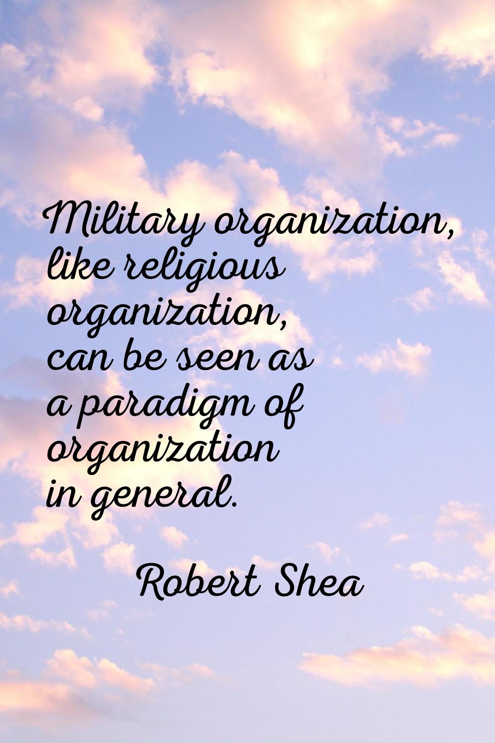 Military organization, like religious organization, can be seen as a paradigm of organization in ge