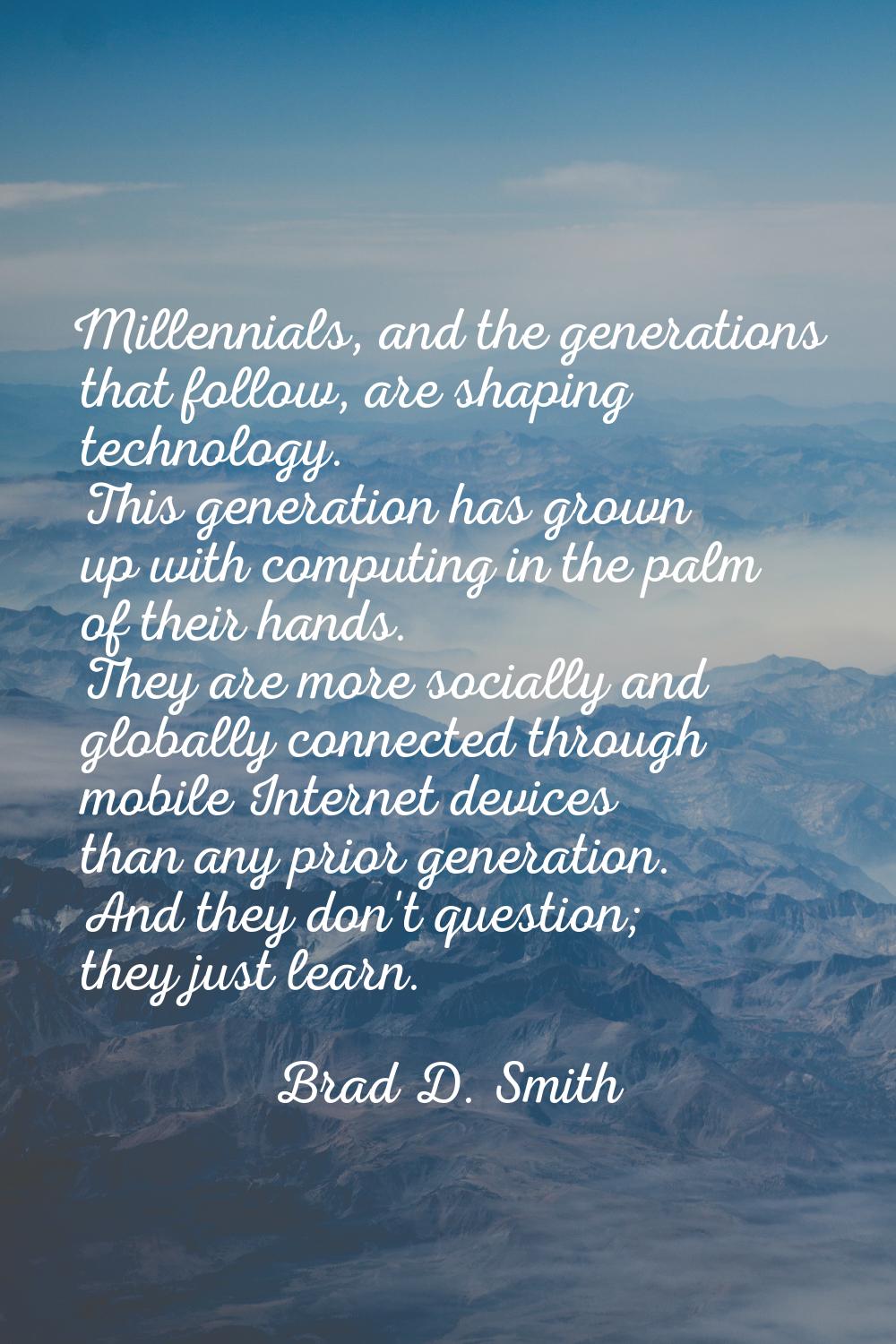 Millennials, and the generations that follow, are shaping technology. This generation has grown up 