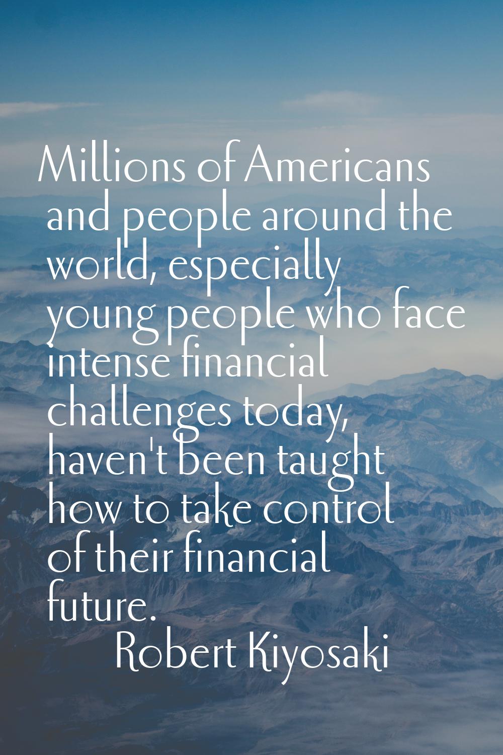 Millions of Americans and people around the world, especially young people who face intense financi
