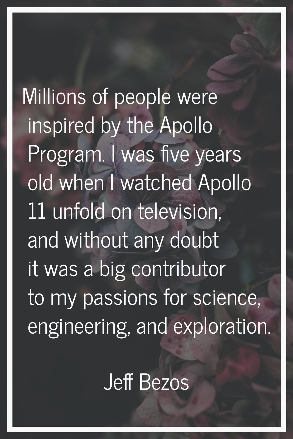 Millions of people were inspired by the Apollo Program. I was five years old when I watched Apollo 