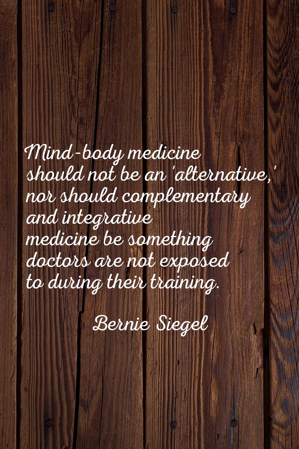 Mind-body medicine should not be an 'alternative,' nor should complementary and integrative medicin