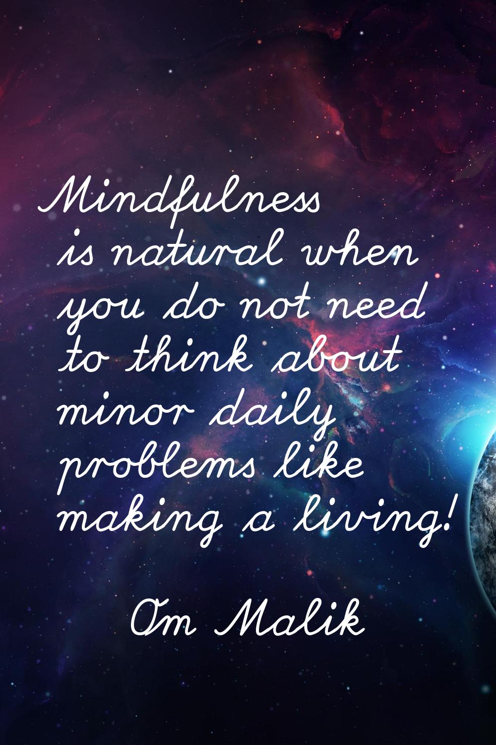 Mindfulness is natural when you do not need to think about minor daily problems like making a livin
