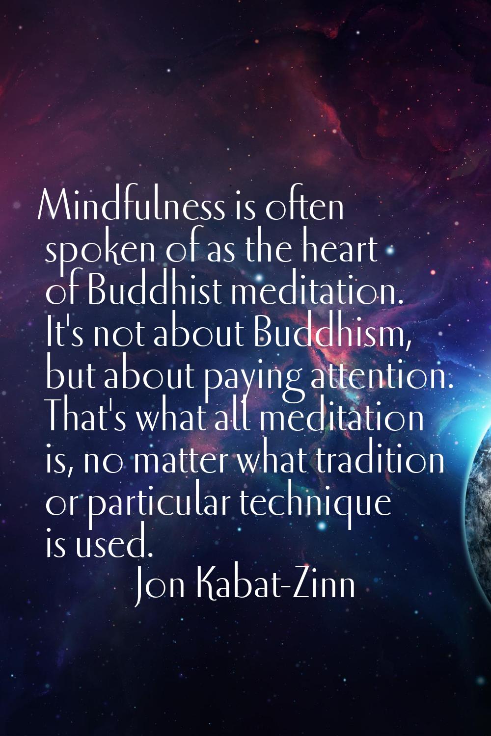 Mindfulness is often spoken of as the heart of Buddhist meditation. It's not about Buddhism, but ab