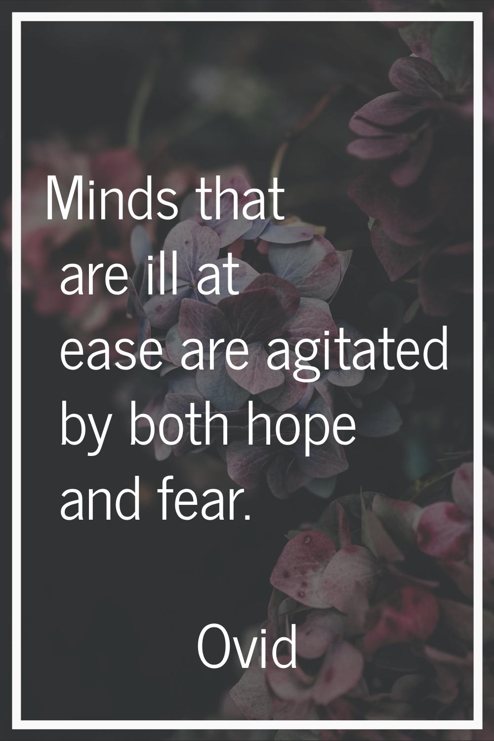 Minds that are ill at ease are agitated by both hope and fear.